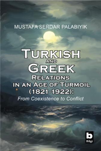 Turkish and Greek Relations in an Age of Turmoil (1821-1922) Mustafa S